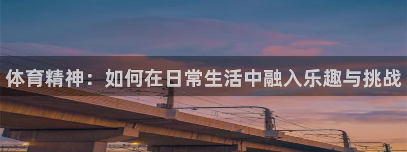 betway可靠吗?：体育精神：如何在日常生活中融入乐趣与挑战